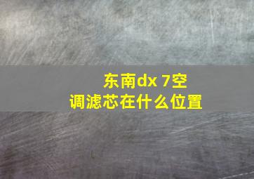 东南dx 7空调滤芯在什么位置